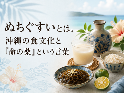 ぬちぐすいとは。沖縄の食文化と「命の薬」という言葉
