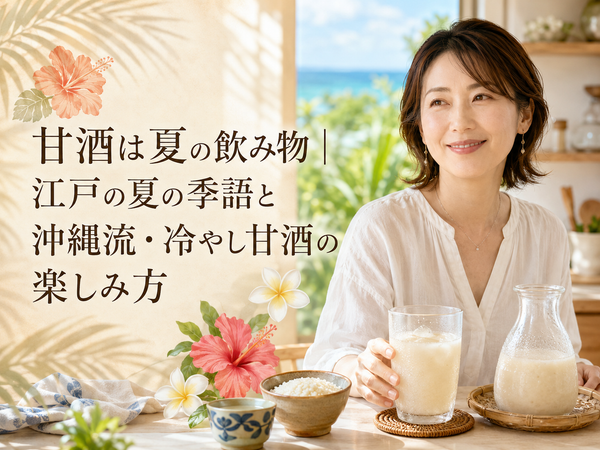 甘酒は夏の飲み物｜江戸の夏の季語と沖縄流・冷やし甘酒の楽しみ方