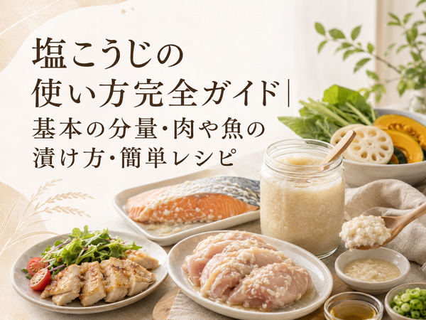 塩こうじの使い方完全ガイド｜基本の分量・肉や魚の漬け方・簡単レシピ