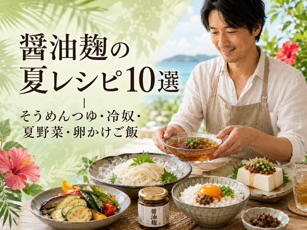 醤油麹の夏レシピ10選｜そうめんつゆ・冷奴・夏野菜・卵かけご飯